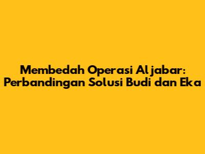 Membedah Operasi Aljabar: Perbandingan Solusi Budi dan Eka
