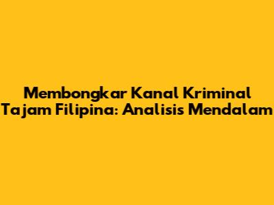 Membongkar Kanal Kriminal Tajam Filipina: Analisis Mendalam