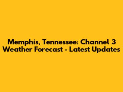 Memphis, Tennessee: Channel 3 Weather Forecast - Latest Updates