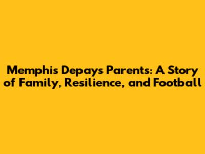 Memphis Depay's Parents: A Story of Family, Resilience, and Football