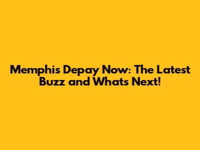 Memphis Depay Now: The Latest Buzz and What's Next!