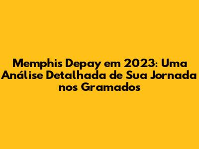 Memphis Depay em 2023: Uma Análise Detalhada de Sua Jornada nos Gramados