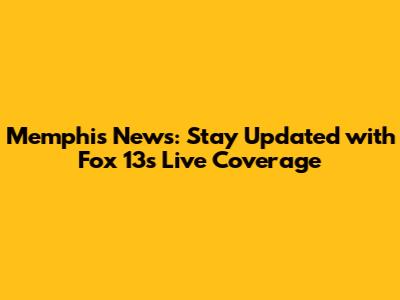 Memphis News: Stay Updated with Fox 13's Live Coverage