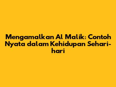 Mengamalkan Al Malik: Contoh Nyata dalam Kehidupan Sehari-hari