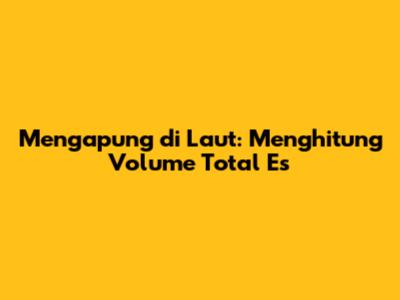 Mengapung di Laut: Menghitung Volume Total Es