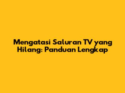 Mengatasi Saluran TV yang Hilang: Panduan Lengkap