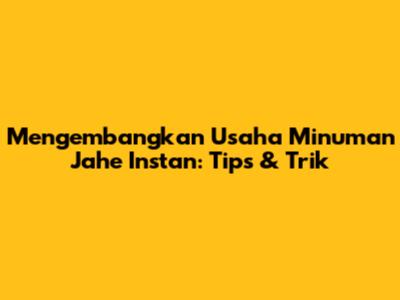 Mengembangkan Usaha Minuman Jahe Instan: Tips & Trik