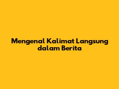 Mengenal Kalimat Langsung dalam Berita