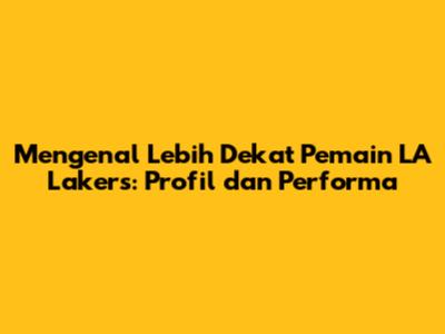 Mengenal Lebih Dekat Pemain LA Lakers: Profil dan Performa