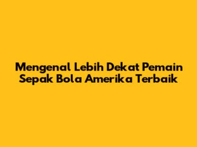 Mengenal Lebih Dekat Pemain Sepak Bola Amerika Terbaik