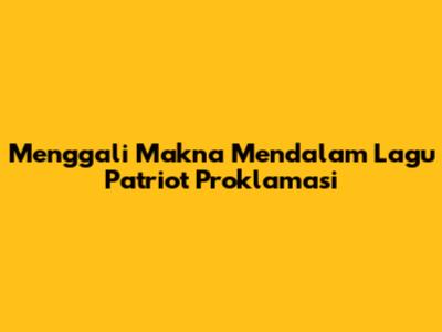 Menggali Makna Mendalam Lagu Patriot Proklamasi