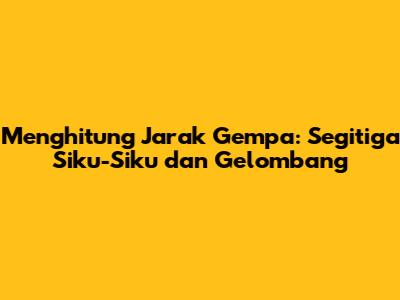 Menghitung Jarak Gempa: Segitiga Siku-Siku dan Gelombang