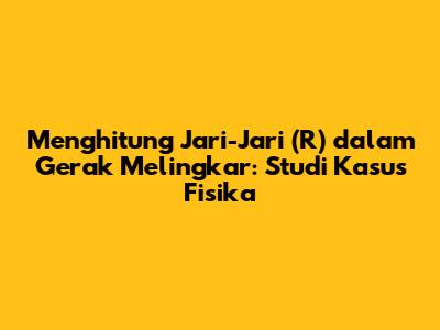 Menghitung Jari-Jari (R) dalam Gerak Melingkar: Studi Kasus Fisika