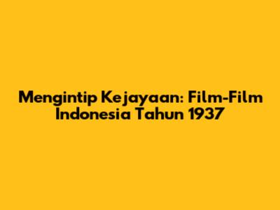 Mengintip Kejayaan: Film-Film Indonesia Tahun 1937