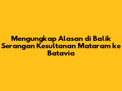 Mengungkap Alasan di Balik Serangan Kesultanan Mataram ke Batavia