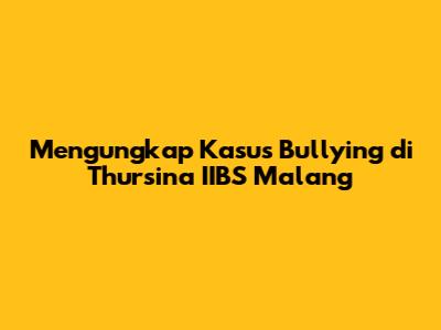 Mengungkap Kasus Bullying di Thursina IIBS Malang