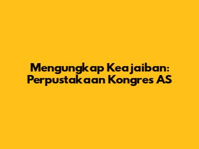 Mengungkap Keajaiban: Perpustakaan Kongres AS