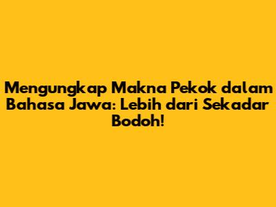 Mengungkap Makna 'Pekok' dalam Bahasa Jawa: Lebih dari Sekadar Bodoh!