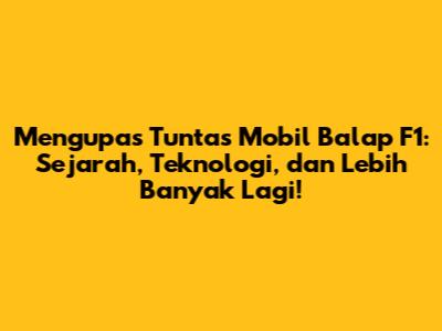 Mengupas Tuntas Mobil Balap F1: Sejarah, Teknologi, dan Lebih Banyak Lagi!