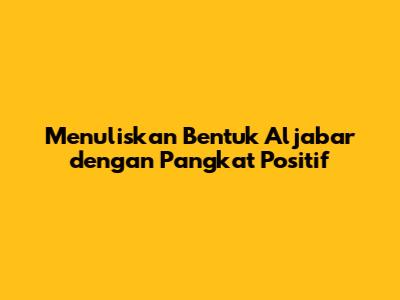 Menuliskan Bentuk Aljabar dengan Pangkat Positif