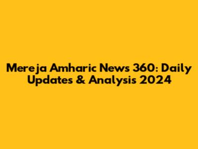 Mereja Amharic News 360: Daily Updates & Analysis 2024