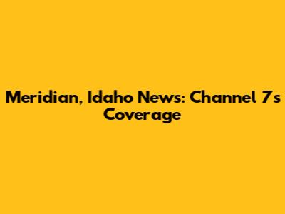 Meridian, Idaho News: Channel 7's Coverage