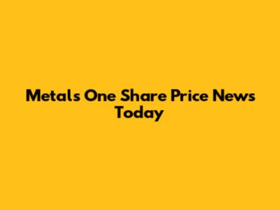 Metals One Share Price News Today