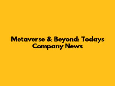 Metaverse & Beyond: Today's Company News