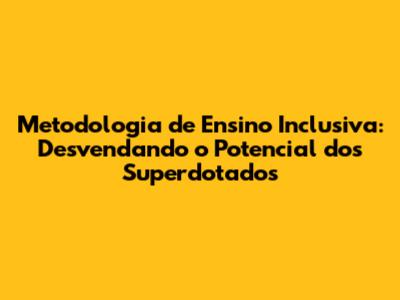 Metodologia de Ensino Inclusiva: Desvendando o Potencial dos Superdotados