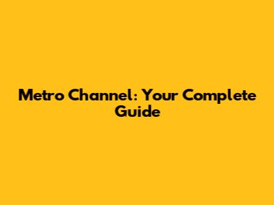 Metro Channel: Your Complete Guide