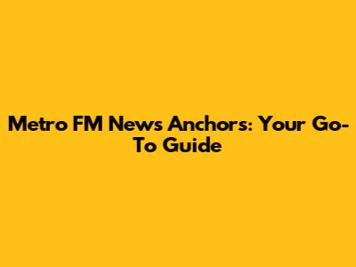 Metro FM News Anchors: Your Go-To Guide