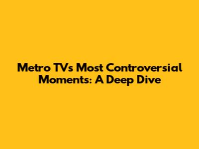 Metro TV's Most Controversial Moments: A Deep Dive
