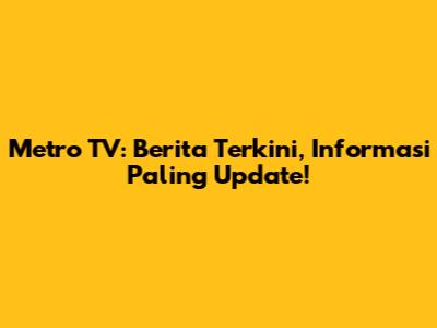 Metro TV: Berita Terkini, Informasi Paling Update!