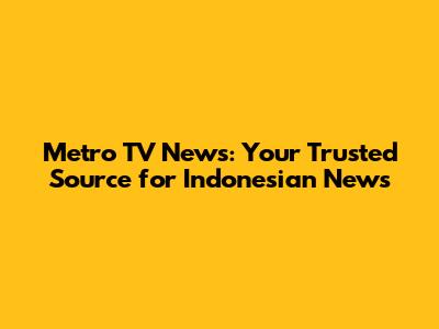 Metro TV News: Your Trusted Source for Indonesian News