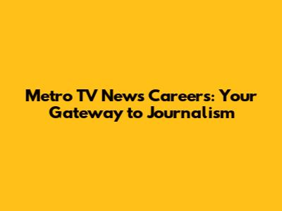 Metro TV News Careers: Your Gateway to Journalism