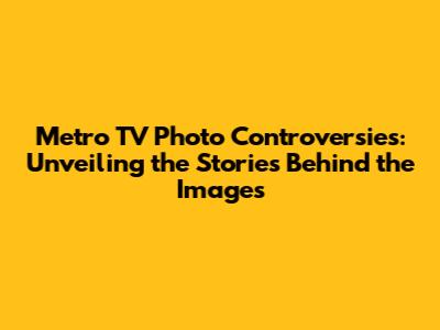 Metro TV Photo Controversies: Unveiling the Stories Behind the Images