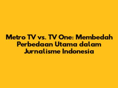Metro TV vs. TV One: Membedah Perbedaan Utama dalam Jurnalisme Indonesia