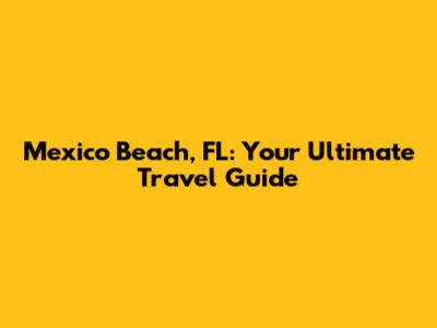 Mexico Beach, FL: Your Ultimate Travel Guide