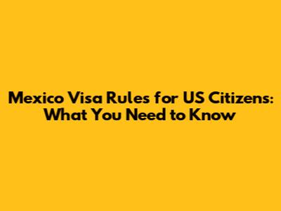 Mexico Visa Rules for US Citizens: What You Need to Know