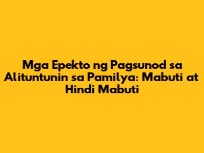 Mga Epekto ng Pagsunod sa Alituntunin sa Pamilya: Mabuti at Hindi Mabuti