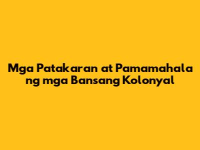 Mga Patakaran at Pamamahala ng mga Bansang Kolonyal