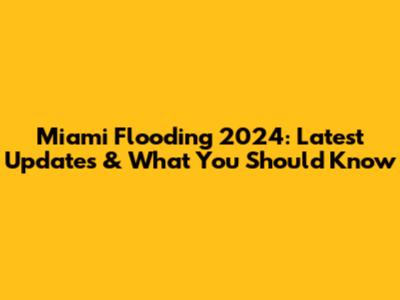 Miami Flooding 2024: Latest Updates & What You Should Know