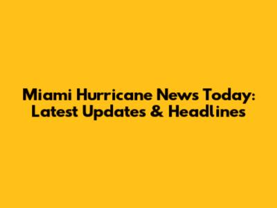 Miami Hurricane News Today: Latest Updates & Headlines