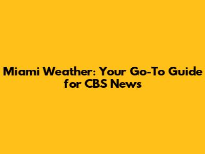 Miami Weather: Your Go-To Guide for CBS News