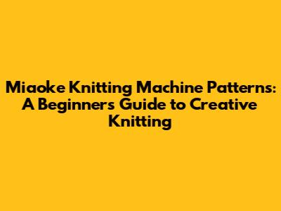 Miaoke Knitting Machine Patterns: A Beginner's Guide to Creative Knitting