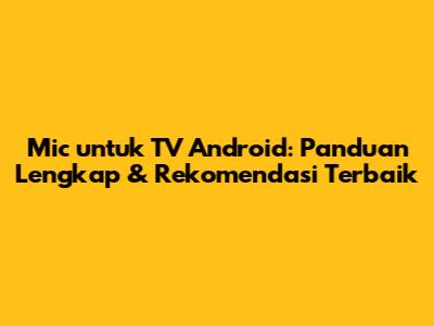 Mic untuk TV Android: Panduan Lengkap & Rekomendasi Terbaik