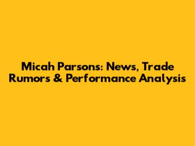 Micah Parsons: News, Trade Rumors & Performance Analysis