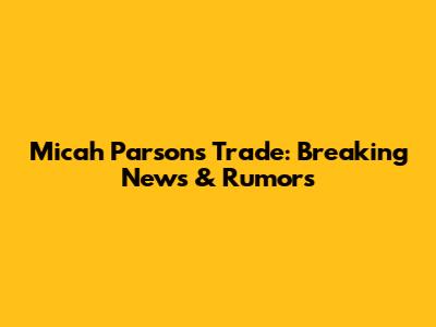 Micah Parsons Trade: Breaking News & Rumors