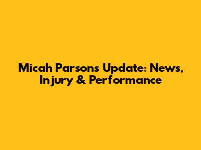 Micah Parsons Update: News, Injury & Performance