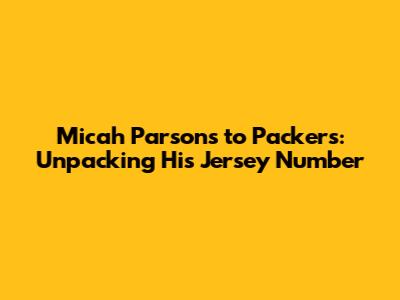 Micah Parsons to Packers: Unpacking His Jersey Number